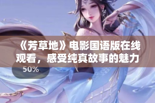 《芳草地》电影国语版在线观看，感受纯真故事的魅力与温暖
