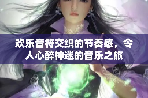 欢乐音符交织的节奏感，令人心醉神迷的音乐之旅