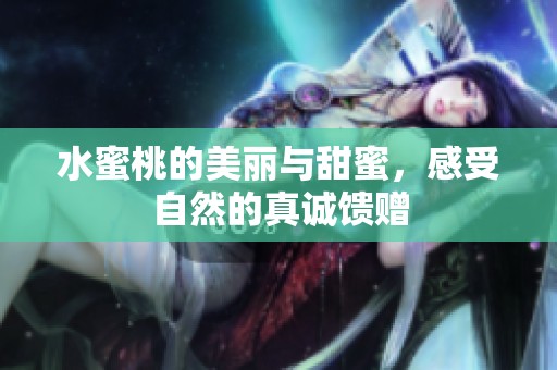 水蜜桃的美丽与甜蜜，感受自然的真诚馈赠