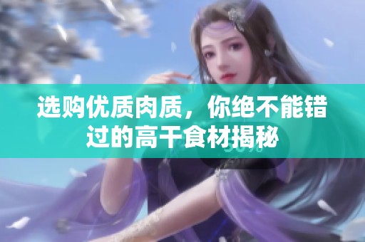 选购优质肉质，你绝不能错过的高干食材揭秘