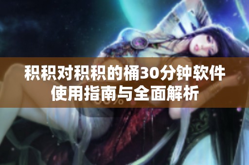 积积对积积的桶30分钟软件使用指南与全面解析