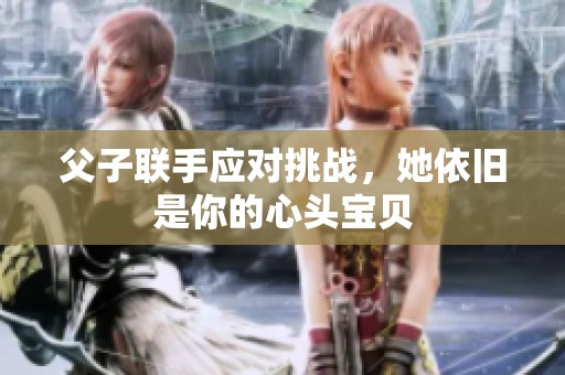 父子联手应对挑战，她依旧是你的心头宝贝