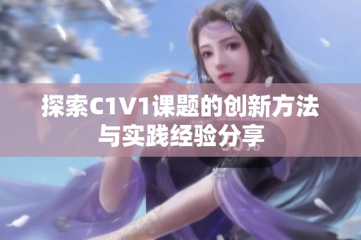 探索C1V1课题的创新方法与实践经验分享