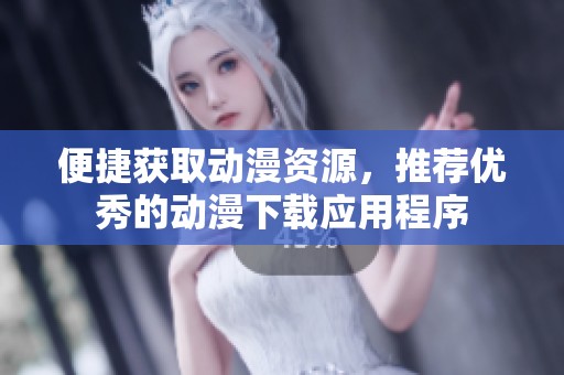 便捷获取动漫资源，推荐优秀的动漫下载应用程序