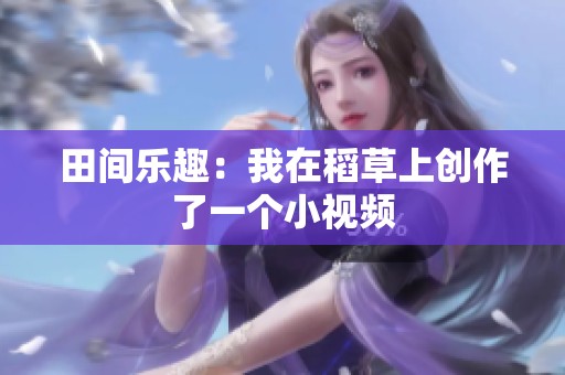 田间乐趣：我在稻草上创作了一个小视频