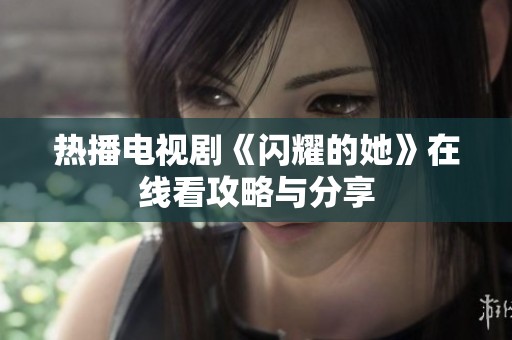 热播电视剧《闪耀的她》在线看攻略与分享