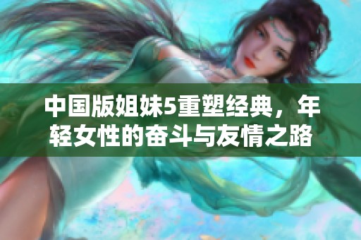 中国版姐妹5重塑经典，年轻女性的奋斗与友情之路