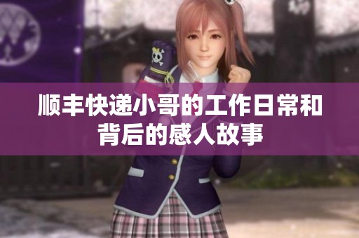 顺丰快递小哥的工作日常和背后的感人故事