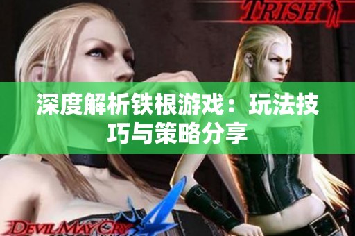 深度解析铁根游戏：玩法技巧与策略分享