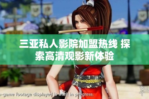 三亚私人影院加盟热线 探索高清观影新体验