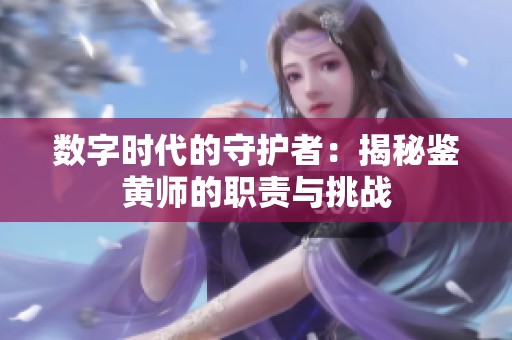 数字时代的守护者：揭秘鉴黄师的职责与挑战