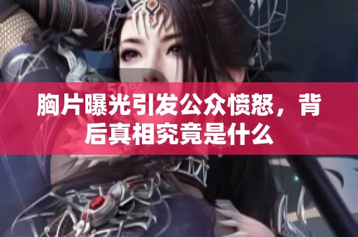 胸片曝光引发公众愤怒，背后真相究竟是什么