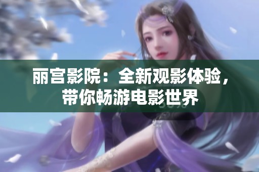 丽宫影院：全新观影体验，带你畅游电影世界