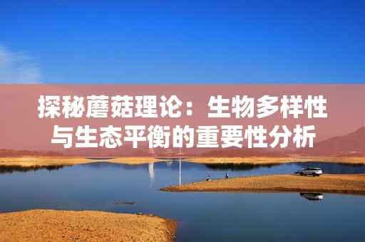 探秘蘑菇理论：生物多样性与生态平衡的重要性分析