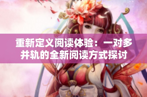 重新定义阅读体验：一对多并轨的全新阅读方式探讨