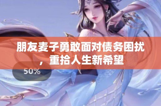 朋友麦子勇敢面对债务困扰，重拾人生新希望