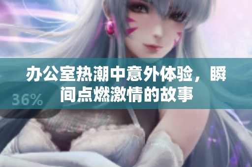 办公室热潮中意外体验，瞬间点燃激情的故事