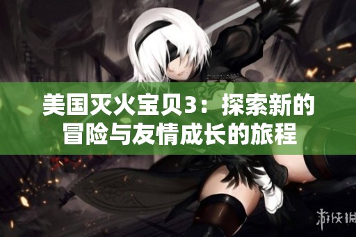 美国灭火宝贝3：探索新的冒险与友情成长的旅程