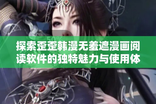 探索歪歪韩漫无羞遮漫画阅读软件的独特魅力与使用体验