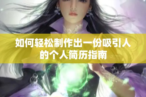 如何轻松制作出一份吸引人的个人简历指南