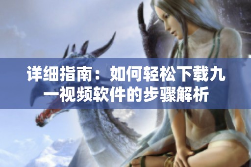 详细指南：如何轻松下载九一视频软件的步骤解析
