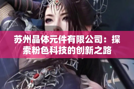苏州晶体元件有限公司：探索粉色科技的创新之路