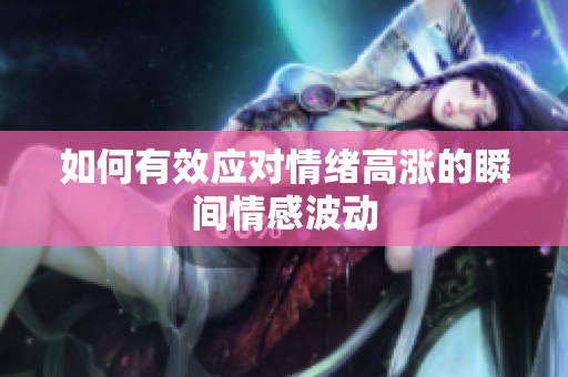 如何有效应对情绪高涨的瞬间情感波动