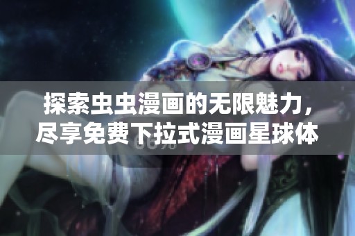 探索虫虫漫画的无限魅力，尽享免费下拉式漫画星球体验