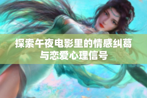 探索午夜电影里的情感纠葛与恋爱心理信号