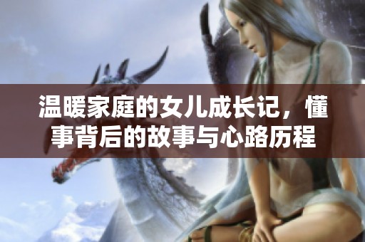 温暖家庭的女儿成长记，懂事背后的故事与心路历程