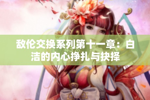 敌伦交换系列第十一章：白洁的内心挣扎与抉择