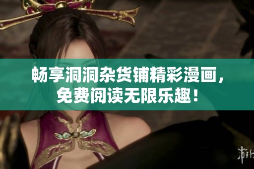 畅享洞洞杂货铺精彩漫画，免费阅读无限乐趣！