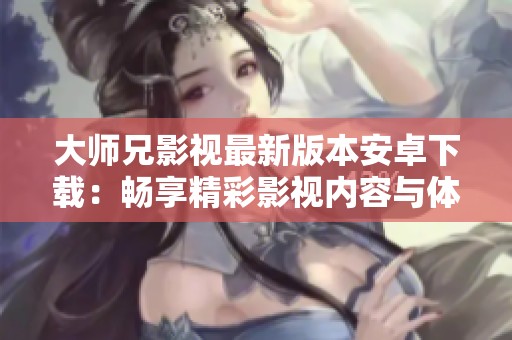 大师兄影视最新版本安卓下载：畅享精彩影视内容与体验